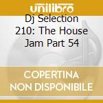 Dj Selection 210: The House Jam Part 54 cd musicale di ARTISTI VARI
