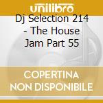 Dj Selection 214 - The House Jam Part 55 cd