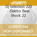 Dj Selection 220 - Elektro Beat Shock 22 cd