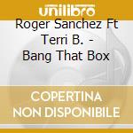 Roger Sanchez Ft Terri B. - Bang That Box cd