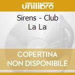 Sirens - Club La La cd musicale di Sirens