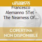 Francesco Alemanno 5Tet - The Nearness Of You cd musicale di Francesco Alemanno 5Tet