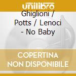 Ghiglioni / Potts / Lenoci - No Baby cd musicale di Ghiglioni / Potts / Lenoci