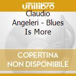 Claudio Angeleri - Blues Is More cd musicale di Claudio Angeleri