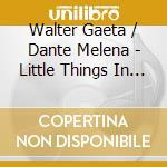 Walter Gaeta / Dante Melena - Little Things In Many Things cd musicale