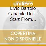 Livio Bartolo Cariabile Unit - Start From Scratch cd