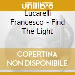 Lucarelli Francesco - Find The Light cd musicale di Lucarelli Francesco