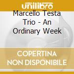 Marcello Testa Trio - An Ordinary Week cd musicale di MARCELLO TESTA TRIO