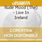 Rude Mood (The) - Live In Ireland cd musicale di The rude mood