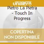Pietro La Pietra - Touch In Progress cd musicale di Pietro la pietra