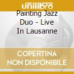 Painting Jazz Duo - Live In Lausanne cd musicale di Painting jazz duo