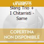 Slang Trio + I Chitarristi - Same cd musicale di Slang trio + i chita