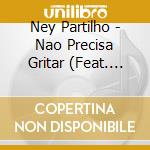 Ney Partilho - Nao Precisa Gritar (Feat. Raul De Souza) cd