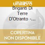 Briganti Di Terre D'Otranto - Tirajentu - Musica Etnica Dal Salento cd musicale di Briganti Di Terre D'Otranto