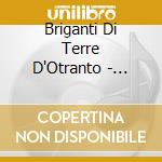 Briganti Di Terre D'Otranto - Tirajentu - Musica Etnica Dal Salento cd