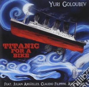 Yuri Goloubev - Titanic For A Bike cd musicale di Yuri Goloubev