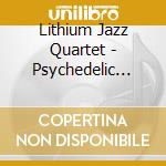 Lithium Jazz Quartet - Psychedelic Light cd musicale di Lithium Jazz Quartet