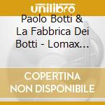 Paolo Botti & La Fabbrica Dei Botti - Lomax Lives cd musicale di Paolo Botti & La Fabbrica Dei Botti