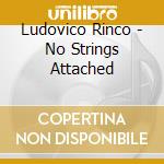 Ludovico Rinco - No Strings Attached cd musicale