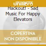 Hackout! - Sad Music For Happy Elevators cd