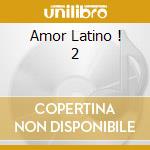 Amor Latino ! 2 cd musicale di ARTISTI VARI