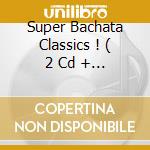 Super Bachata Classics ! ( 2 Cd + 1 Dvd) cd musicale di ARTISTI VARI