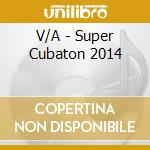 V/A - Super Cubaton 2014 cd musicale di Artisti Vari