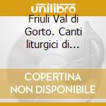 Friuli Val di Gorto. Canti liturgici di tradizione orale cd