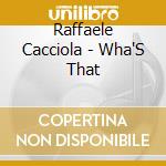 Raffaele Cacciola - Wha'S That cd