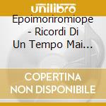 Epoimoriromiope - Ricordi Di Un Tempo Mai Esistito cd