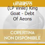 (LP Vinile) King Goat - Debt Of Aeons lp vinile di King Goat