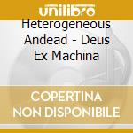 Heterogeneous Andead - Deus Ex Machina cd musicale di Heterogeneous Andead