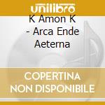 K Amon K - Arca Ende Aeterna cd