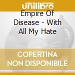 Empire Of Disease - With All My Hate cd musicale