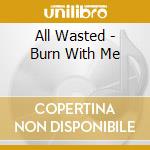 All Wasted - Burn With Me cd