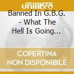 Banned In G.B.G. - What The Hell Is Going On? cd