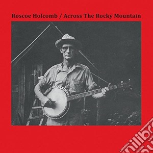(LP Vinile) Roscoe Holcomb - Across The Rocky Mountain lp vinile di Roscoe Holcomb