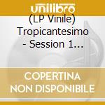 (LP Vinile) Tropicantesimo - Session 1 (Ltd. Edition) lp vinile