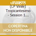 (LP Vinile) Tropicantesimo - Session 1 (Ltd. Edition) vinile