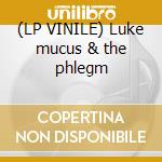 (LP VINILE) Luke mucus & the phlegm lp vinile di Luke mucus & the phl