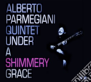 Alberto Parmegiani Quintet - Under A Shimmery Grace cd musicale di Alberto Parmegiani Quintet
