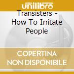 Transisters - How To Irritate People cd