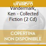 Vandermark, Ken - Collected Fiction (2 Cd) cd
