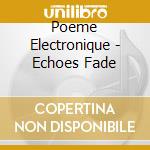 Poeme Electronique - Echoes Fade cd