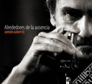 Javier Girotto - Alrededores De La Ausencia cd musicale di Javier Girotto
