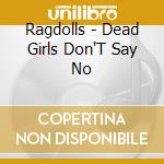 Ragdolls - Dead Girls Don'T Say No cd musicale di Ragdolls