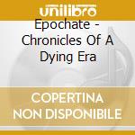 Epochate - Chronicles Of A Dying Era cd musicale di Epochate