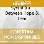 Synful Ira - Between Hope & Fear cd musicale di Ira Synful