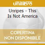 Unripes - This Is Not America cd