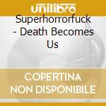 Superhorrorfuck - Death Becomes Us cd musicale di Superhorrorfuck